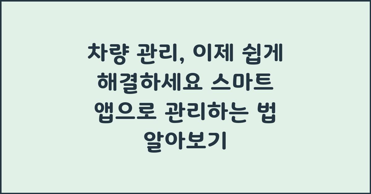차량 관리, 이제 쉽게 해결하세요