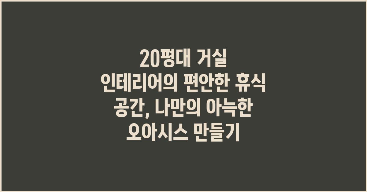 20평대 거실 인테리어, 편안한 휴식 공간