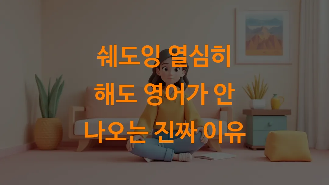 쉐도잉 열심히 해도 영어가 안 나오는 진짜 이유