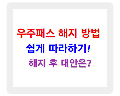 우주패스 해지 방법, 쉽고 빠르게 따라하기