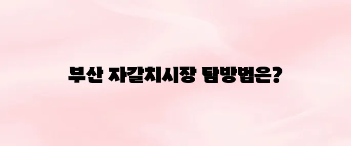 부산 자갈치시장 가는 방법부터 먹거리 추천까지 총정리 (2025년 최신)
