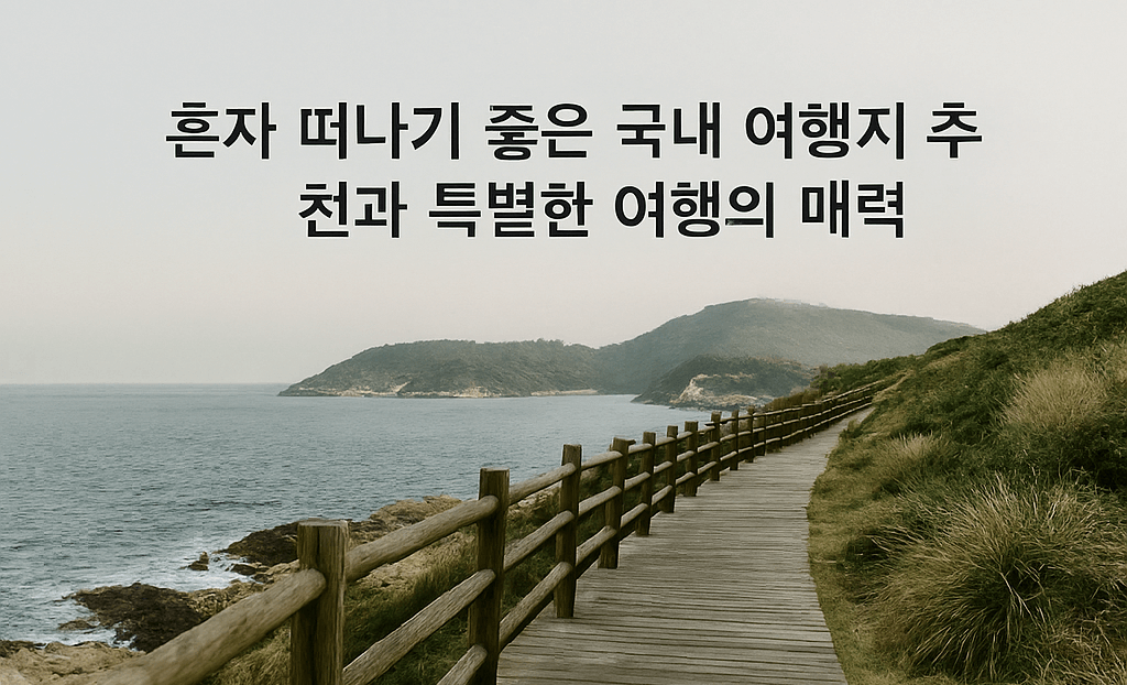 혼자 떠나기 좋은 국내 여행지 추천과 특별한 여행의 매력
