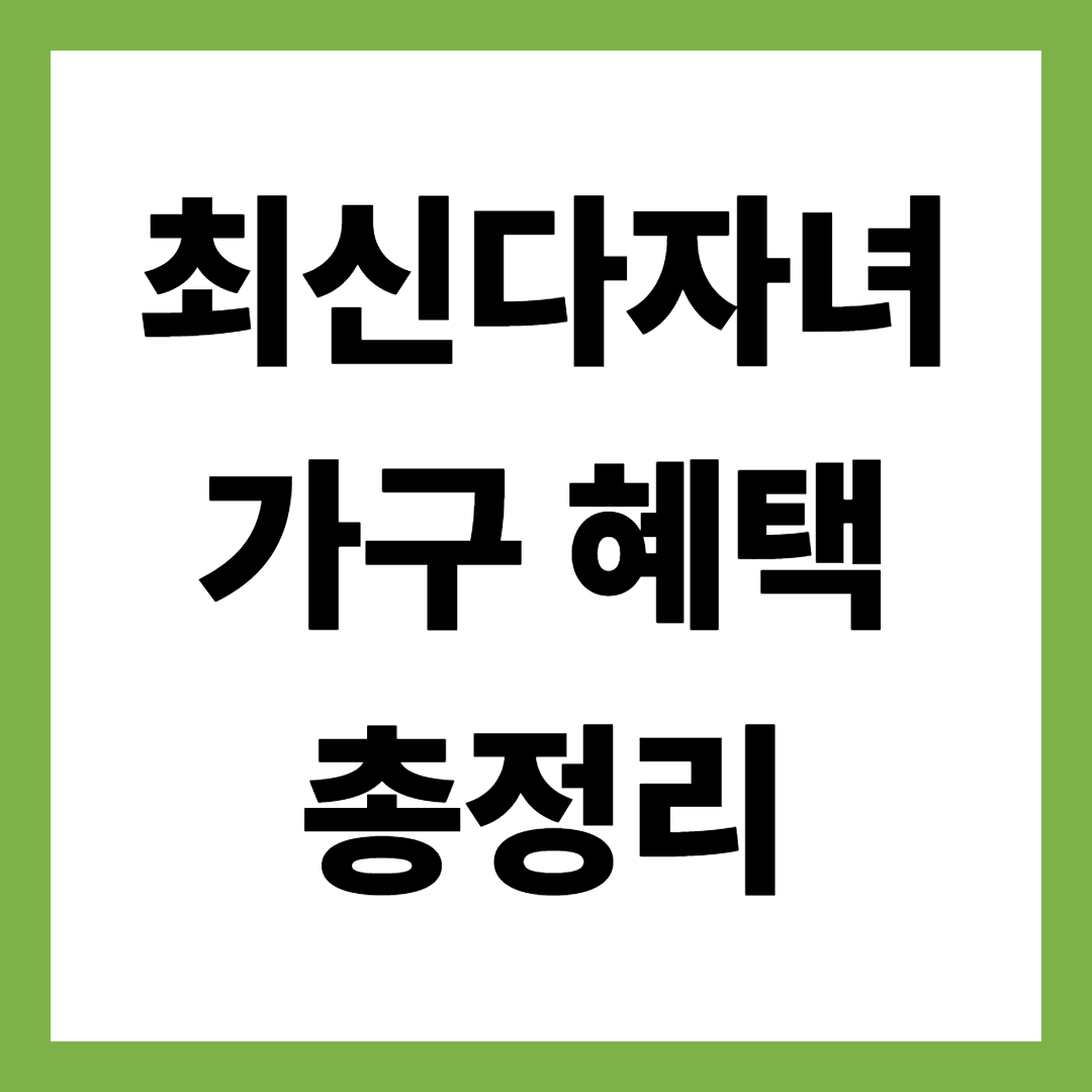 2025년 최신 다자녀 가구 혜택 총정리, 놓치면 손해 보는 지원금 한눈에