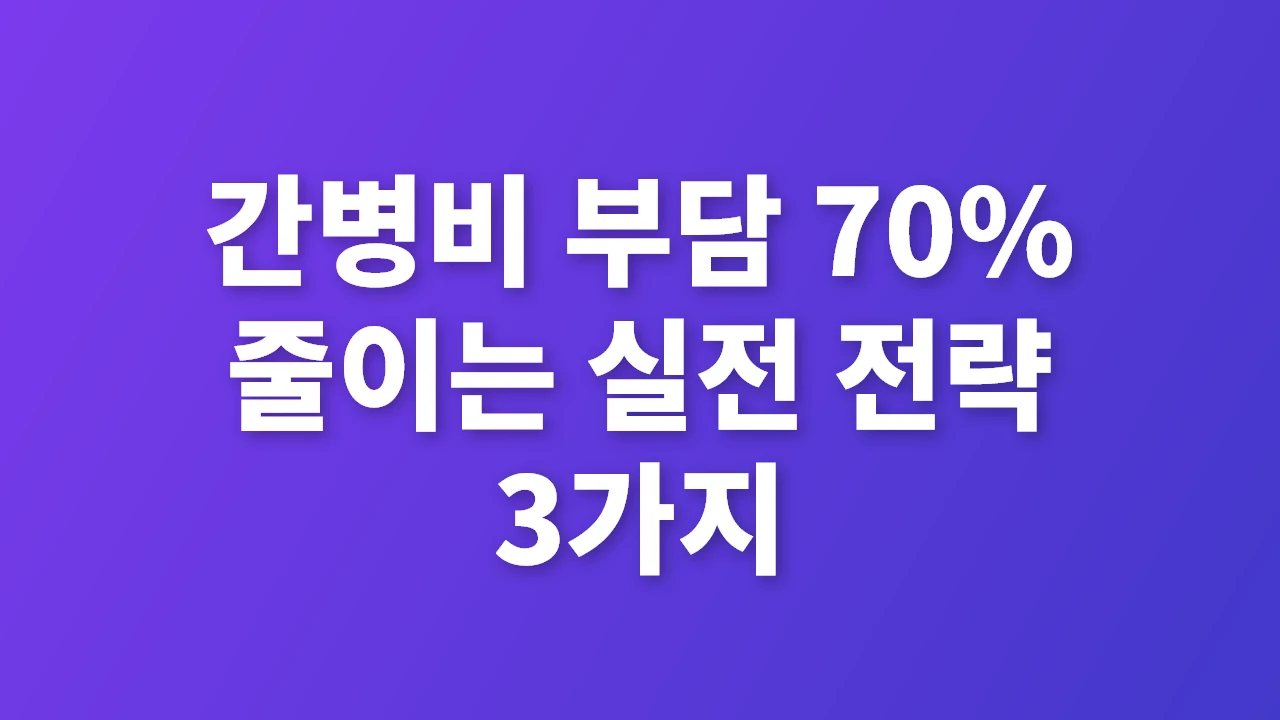 간병비 부담 70% 줄이는 핵심 전략 3가지