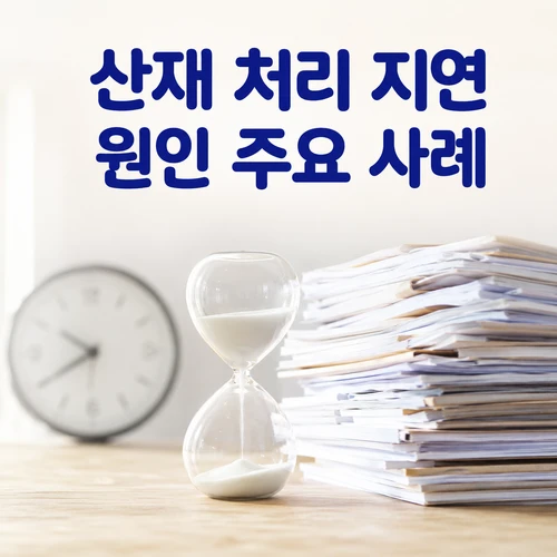 산재 처리 지연 원인 주요 사례