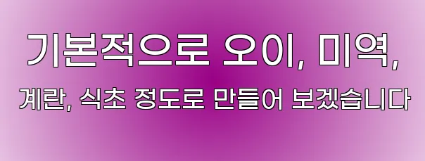  기본적으로 오이, 미역, 계란, 식초 정도로 만들어 보겠습니다