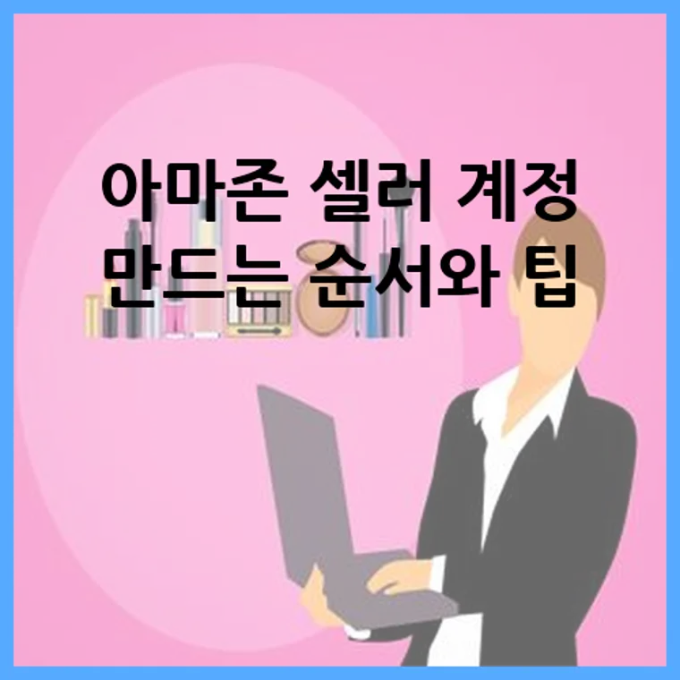 아마존 셀러 계정 만드는 순서와 팁