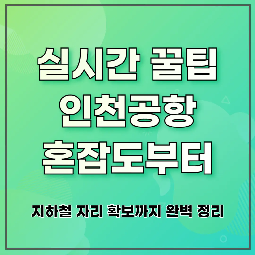 실시간 꿀팁 인천공항 혼잡도부터 지하철 자리 확보까지 완벽 정리