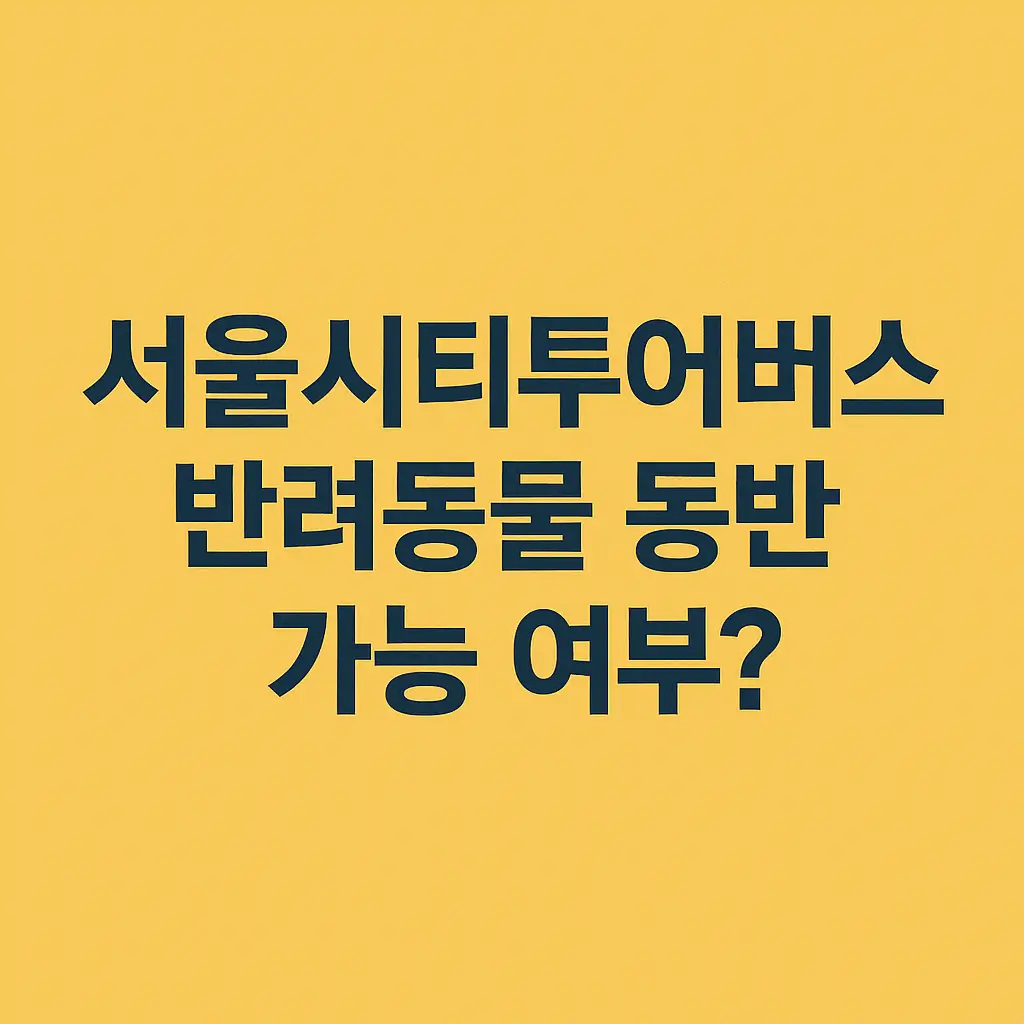 서울시티투어버스 반려동물 동반 안내|반려견과 함께하는 서울 여행 가이드