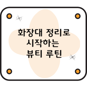 화장대 정리로 시작하는 뷰티 루틴