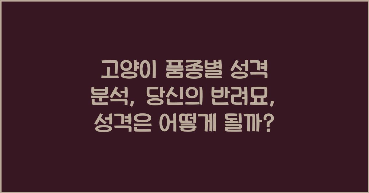 고양이 품종별 성격 분석: 당신의 반려묘는 어떤 성격일까요?