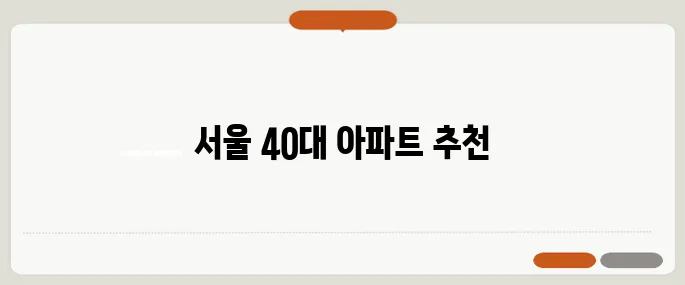 서울에서 40대가 살기 좋은 아파트 추천 TOP 5, 놓치지 마세요!