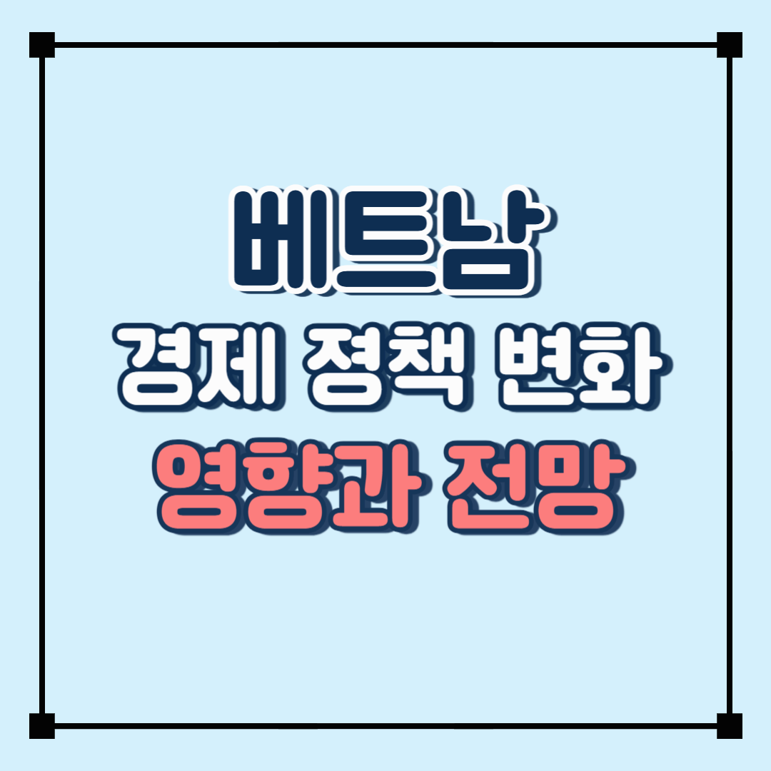 베트남 경제 정책 변화가 미치는 영향과 전망