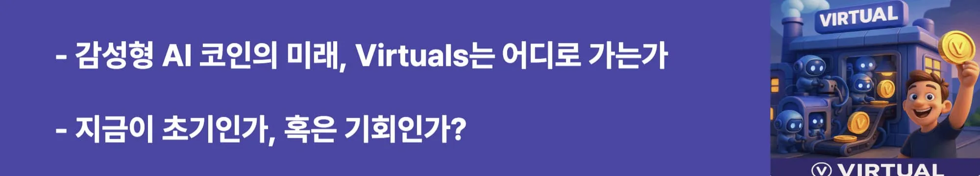 감성형 AI 코인의 미래, Virtuals는 어디로 가는가”라는 문구가 포함된 웹배너 이미지.
이 이미지는 Virtuals의 미래 전망과 투자 고려 포인트를 시각적으로 전달하며, 블로그의 결론 및 전략 섹션과 관련된 내용을 설명함 (virtuals future ai coin potential)
