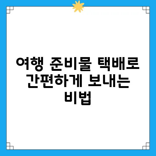 여행 준비물 택배로 간편하게 보내는 비법