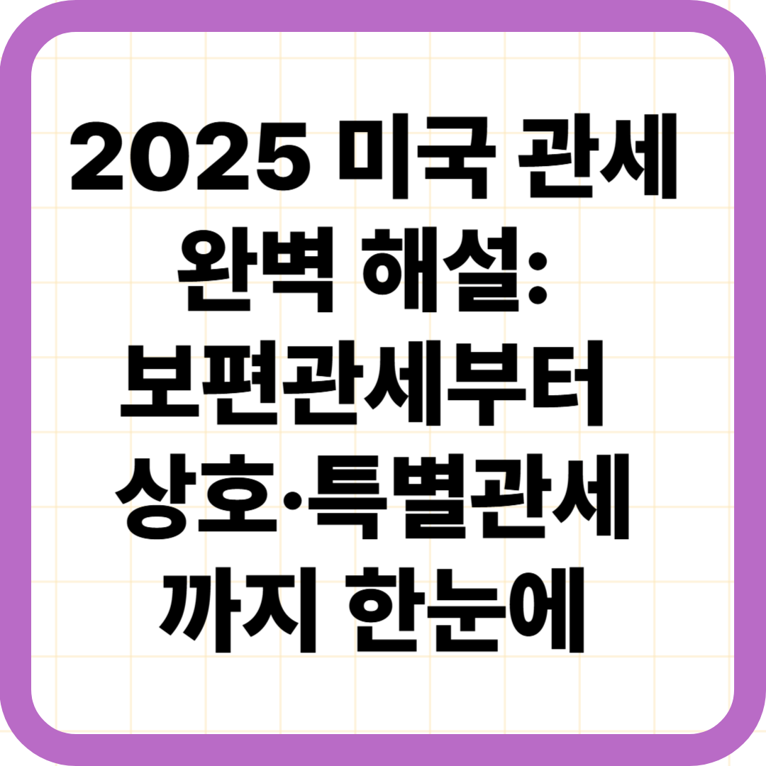 2025 미국 관세 완벽 해설: 보편관세부터 상호·특별관세까지 한눈에