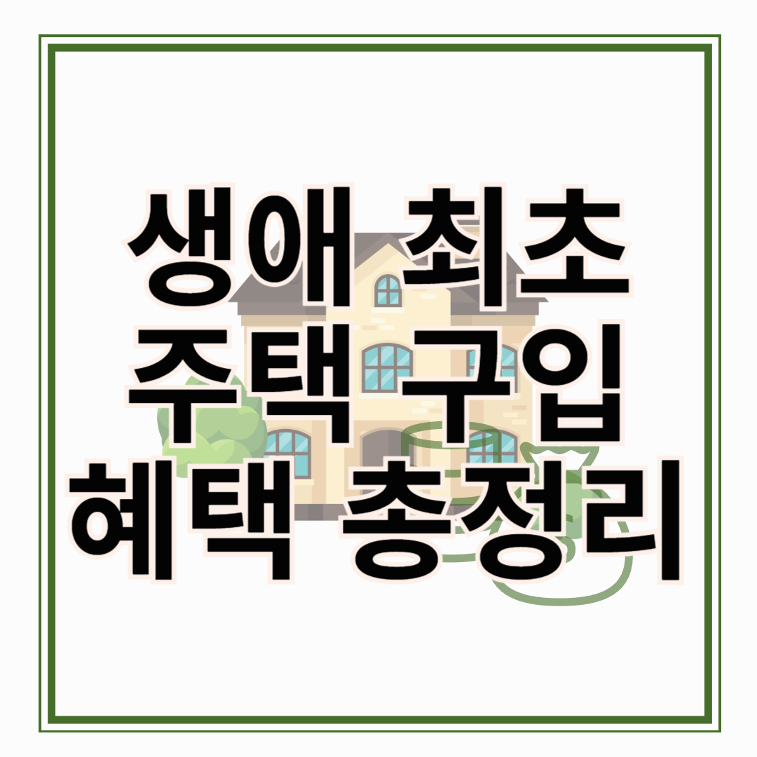 [2025년 최신 정보]생애 최초 주택 구입 혜택 총 정리!!!