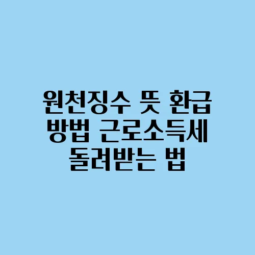 원천징수 뜻 환급 방법 근로소득세 돌려받는 법