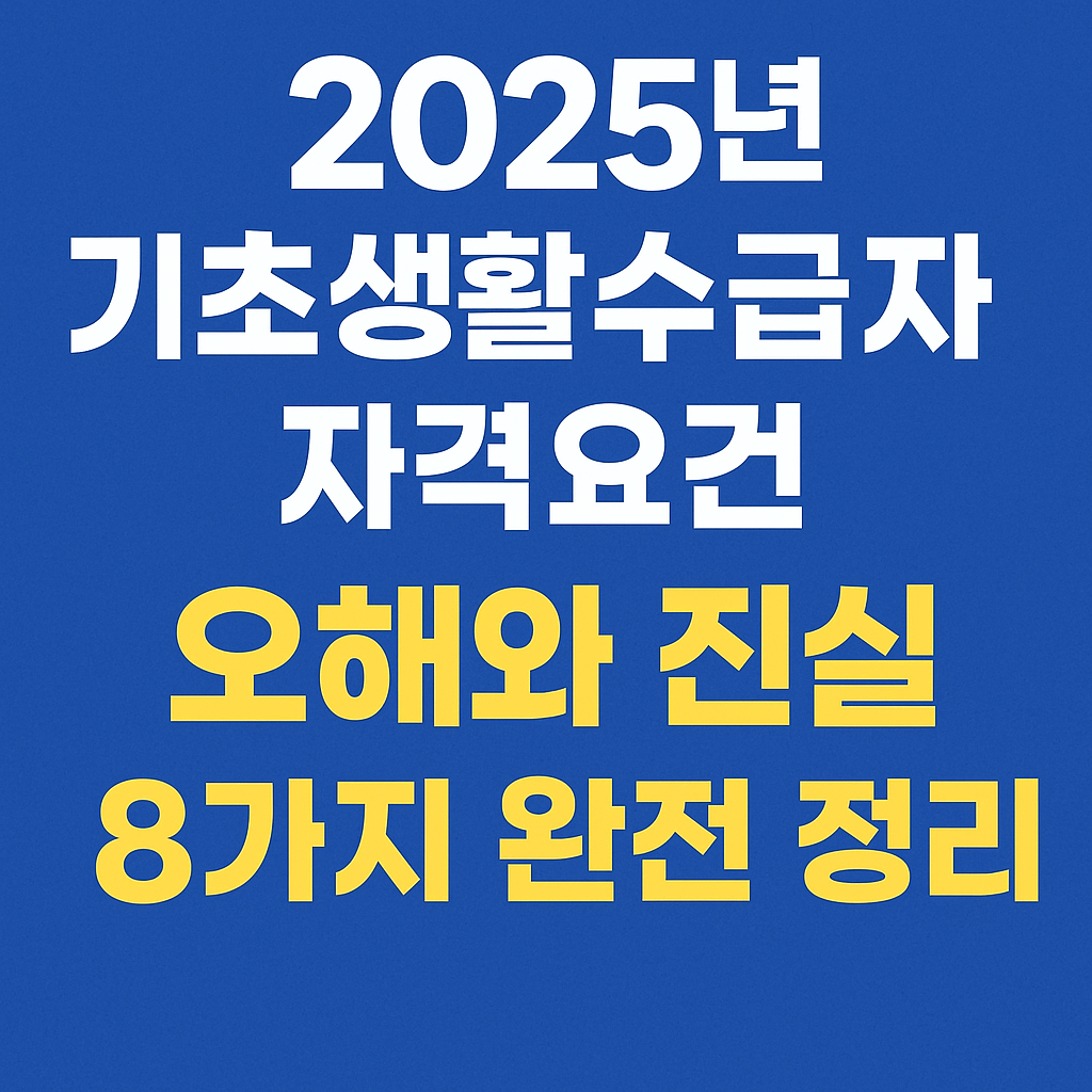 2025년 기초생활수급자 자격요건, 오해와 진실 8가지 완전 정리!