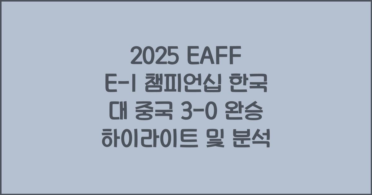 2025 EAFF E-1 챔피언십 한국 대 중국 3-0 완승