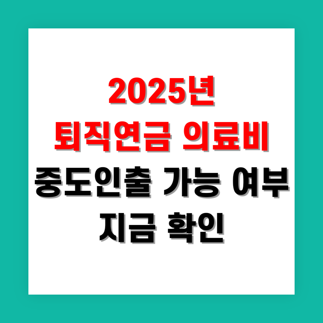 2025년 퇴직연금 의료비 중도인출 가능 여부 지금 확인