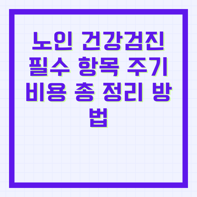노인 건강검진 필수 항목 주기 비용 총 정리 방법