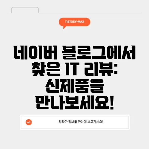 네이버 블로그에서 찾은 IT 리뷰: 신제품을 만나보세요!