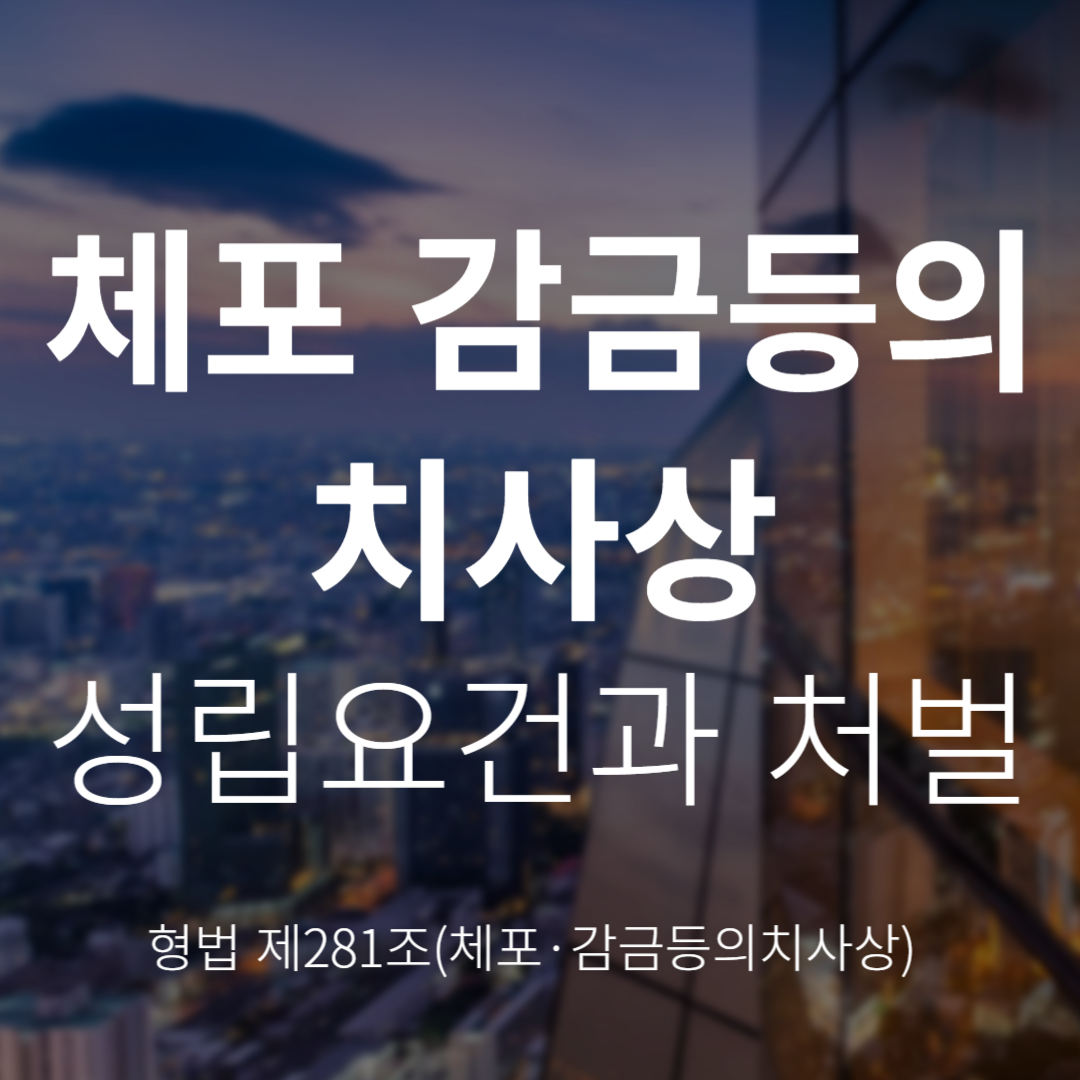 체포·감금 등의 치사상죄란? 성립요건과 처벌 기준(형법 제281조)