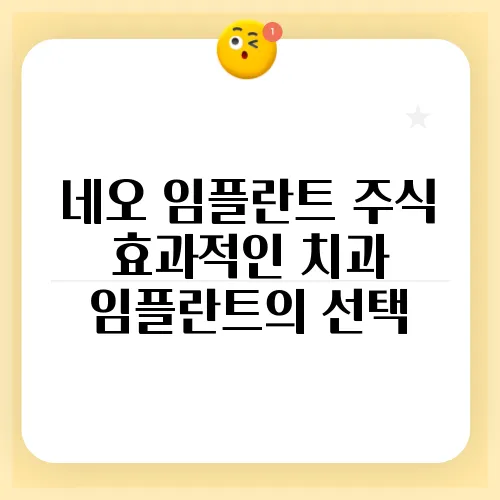 네오 임플란트 주식 효과적인 치과 임플란트의 선택