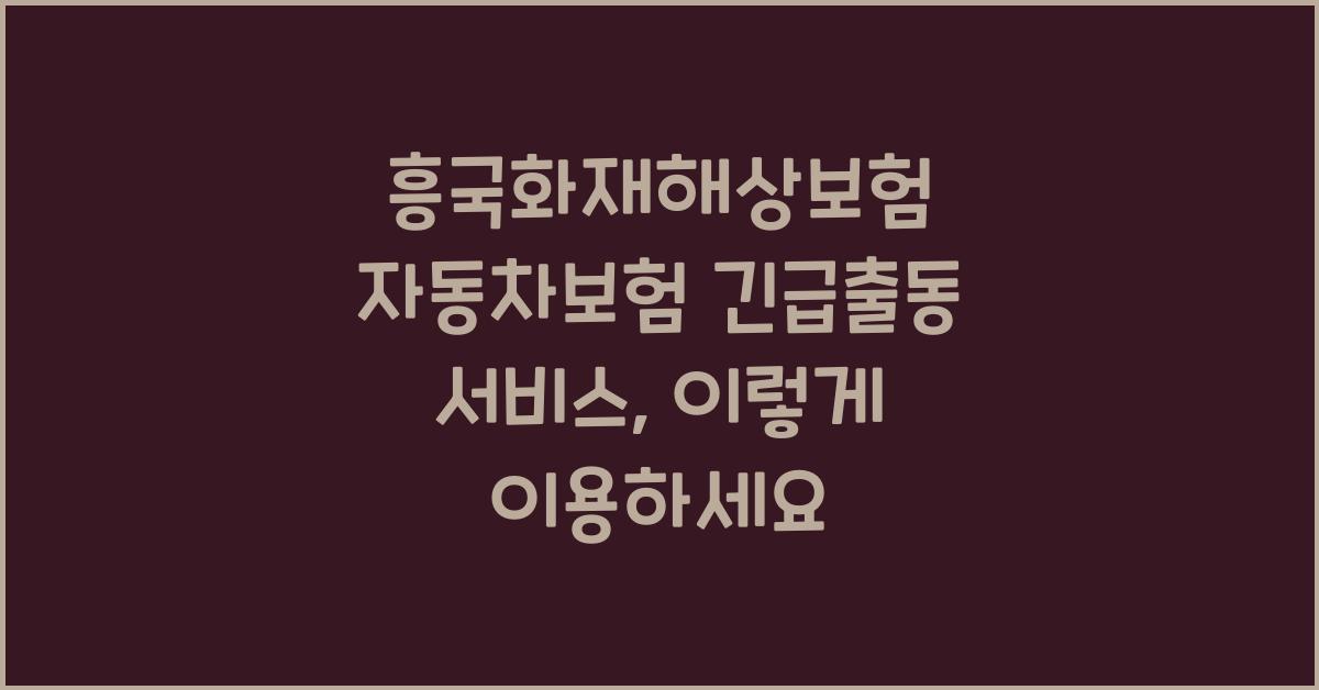 흥국화재해상보험 자동차보험 긴급출동