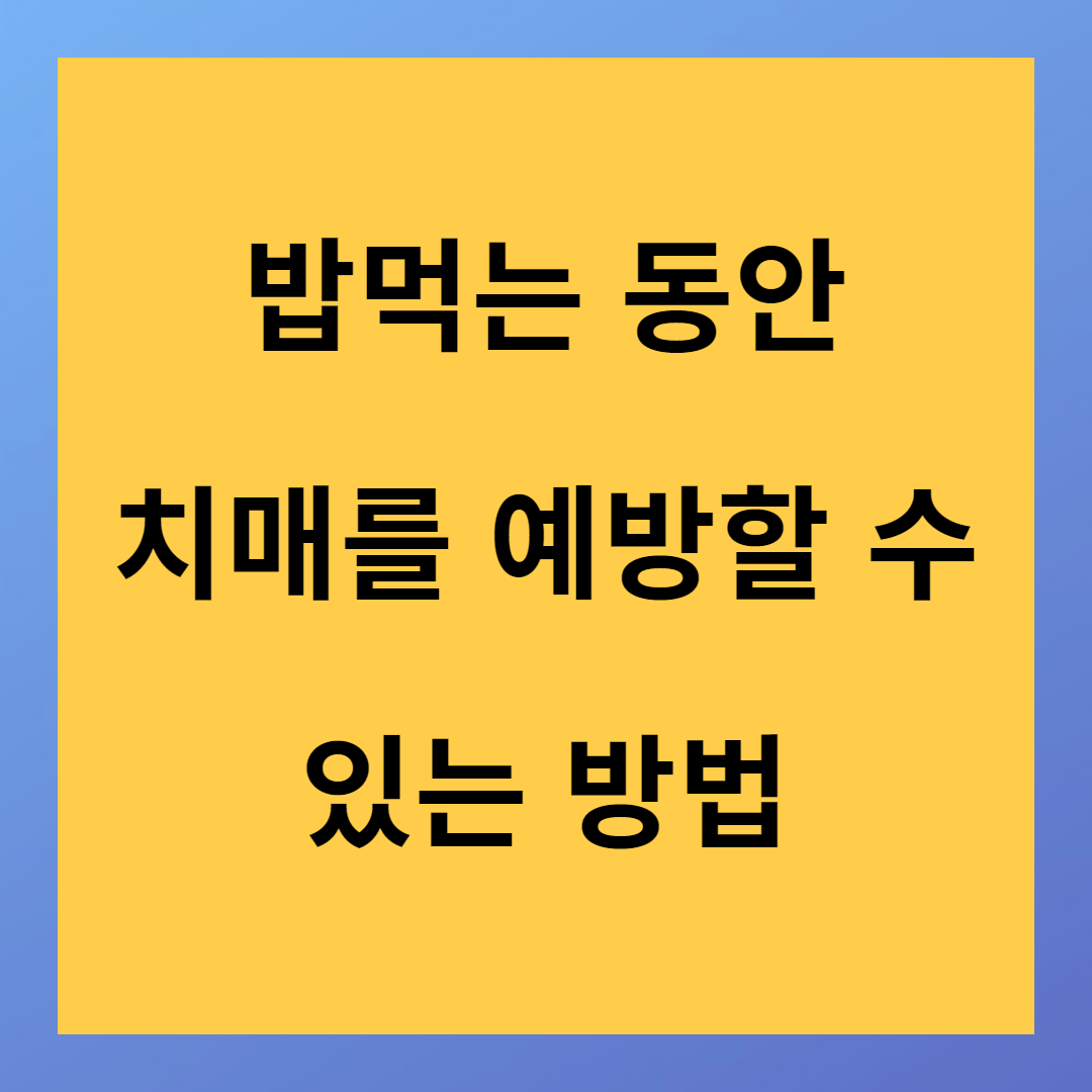 밥 먹으면서 치매 예방하는 방법 알려드립니다.