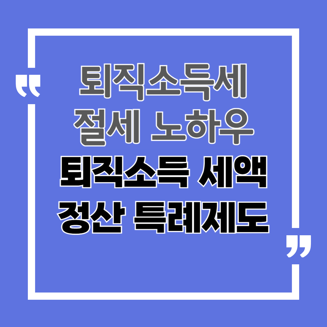 꼭 알아야 할 퇴직 소득세 절세 노하우, 퇴직소득 세액정산 특례