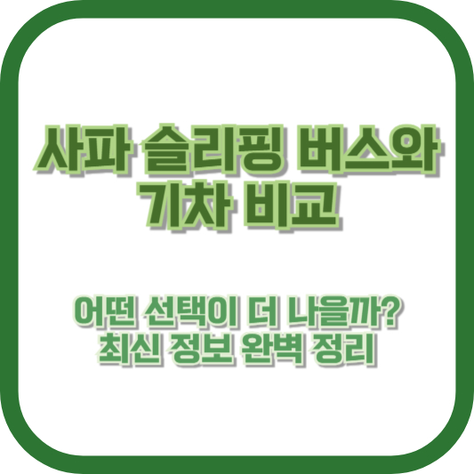 [사파 슬리핑 버스와 기차 비교] 어떤 선택이 더 나을까? 최신 정보 완벽 정리