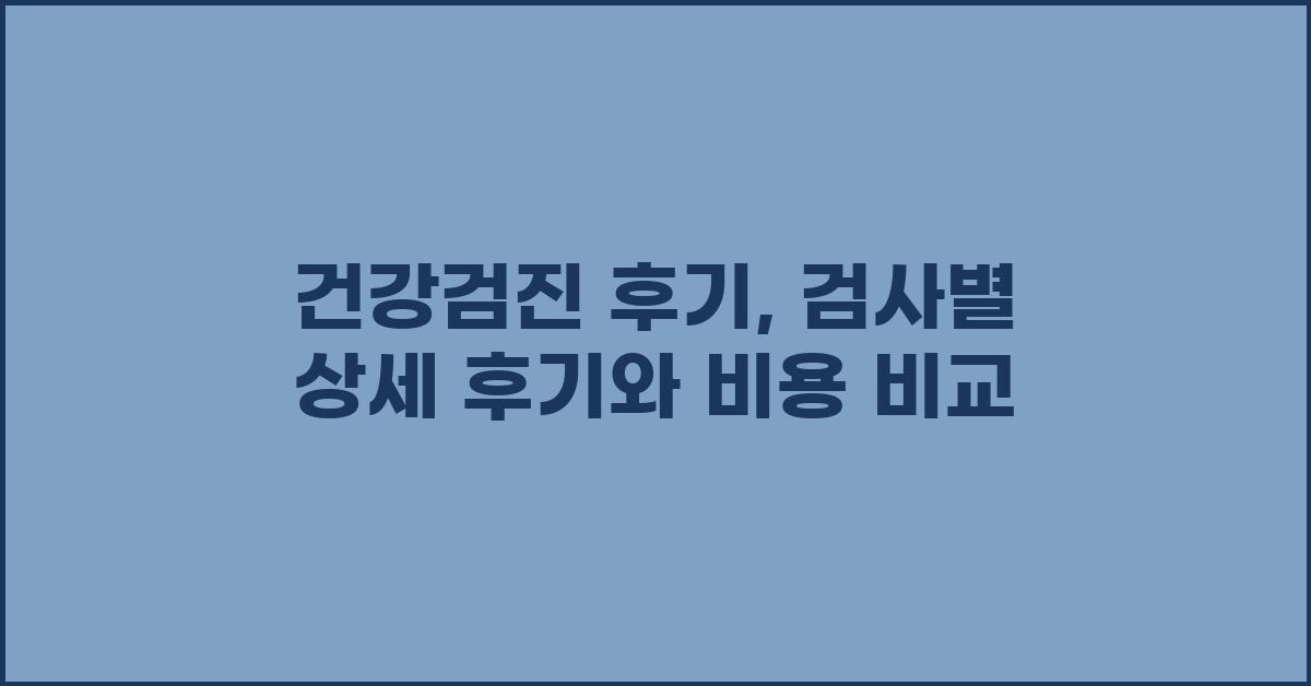 건강검진 후기: 검사별 자세한 후기
