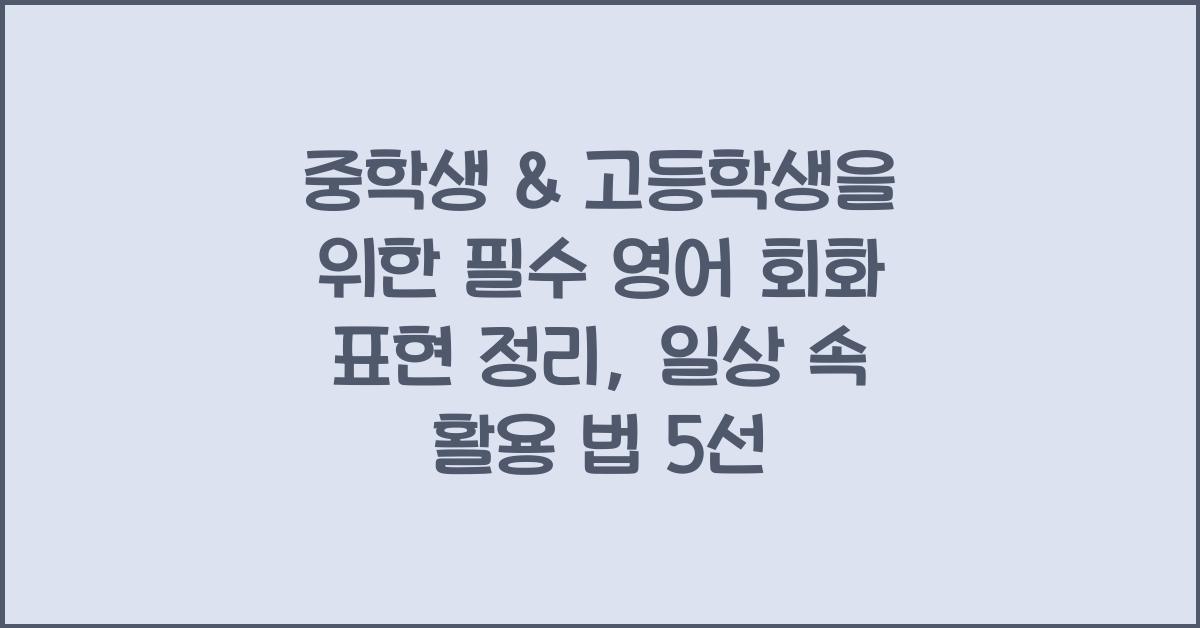 중학생 & 고등학생을 위한 필수 영어 회화 표현 정리