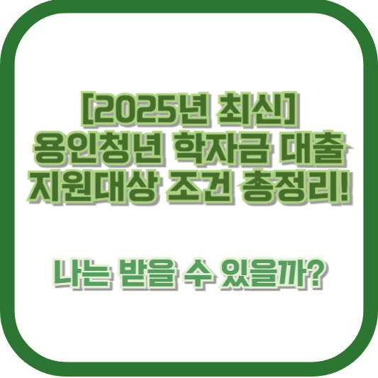 [2025년 최신] 용인청년 학자금대출 지원 대상 조건 총정리! 나는 받을 수 있을까?