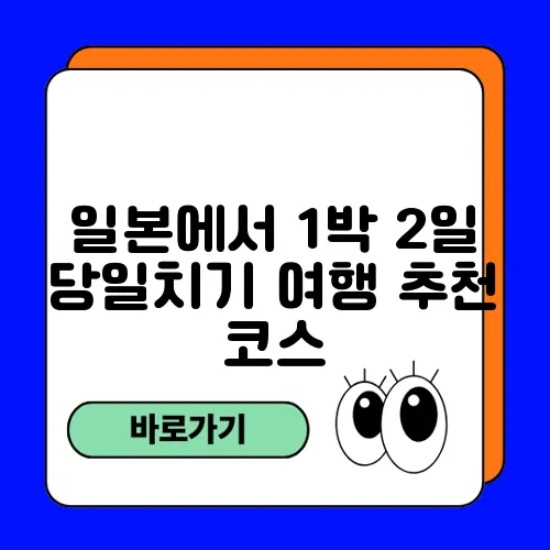 일본에서 1박 2일 당일치기 여행 추천 코스