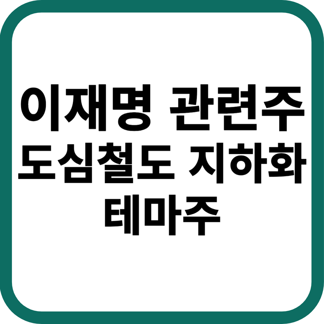 이재명 관련주 도심철도 지하화 테마주