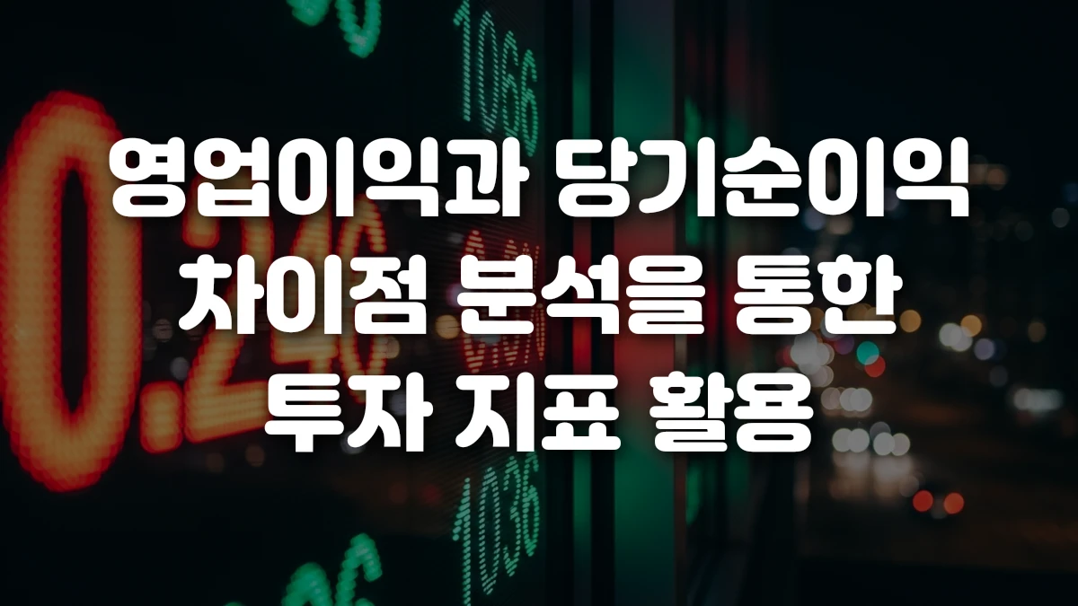 영업이익과 당기순이익 차이점 분석을 통한 투자 지표 활용