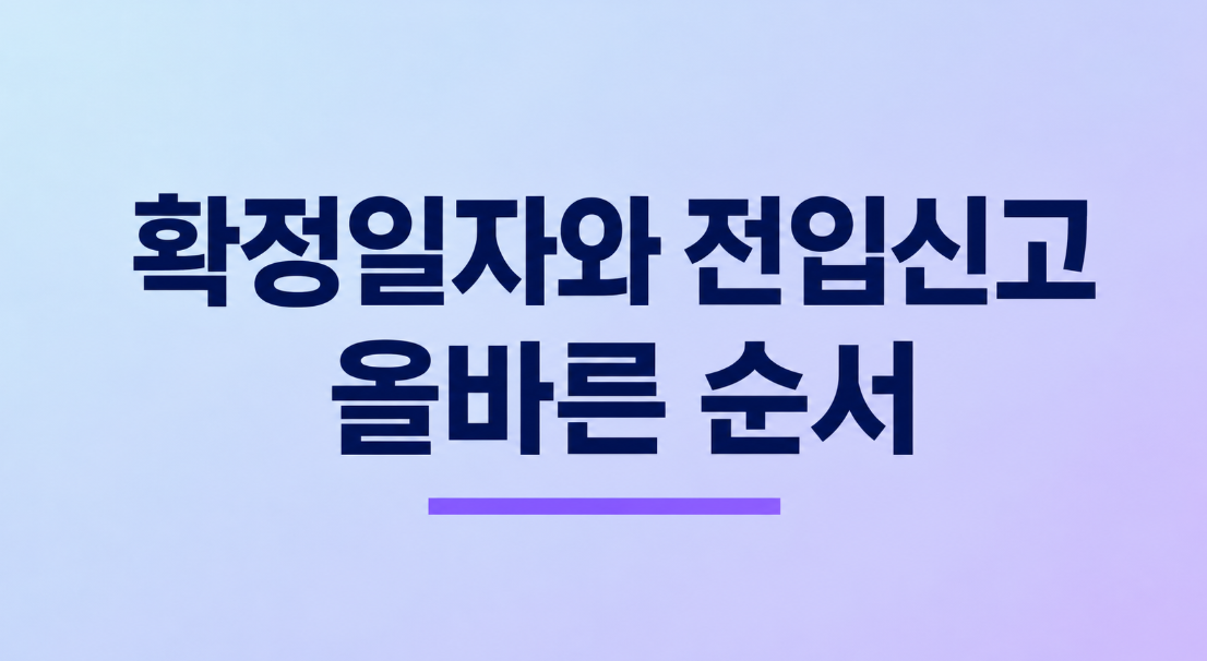 확정일자와 전입신고 순서 총정리: 전세보증금 지키는 가장 안전한 방법