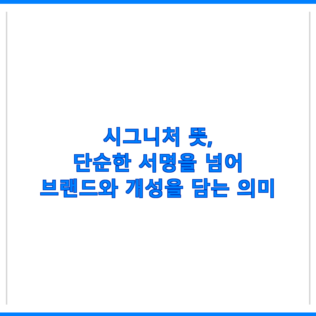제목 : 시그니처 뜻, 단순한 서명을 넘어 브랜드와 개성을 담는 의미
