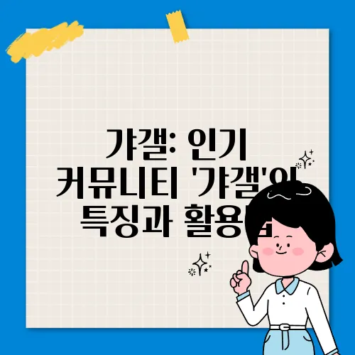 갸갤: 인기 커뮤니티 '갸갤'의 특징과 활용법