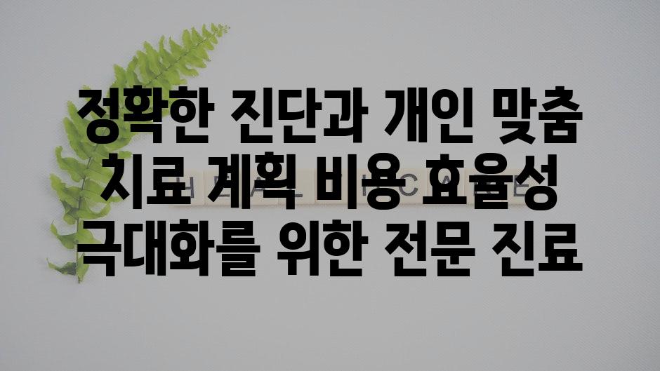 정확한 진단과 개인 맞춤 치료 계획 비용 효율성 극대화를 위한 전문 진료