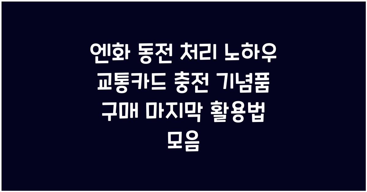 엔화 동전 처리 노하우 교통카드 충전 기념품 구매 마지막 활용법