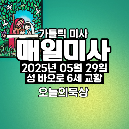 2025년 5월 29일 매일미사 성 바오로 6세 교황 오늘의 묵상