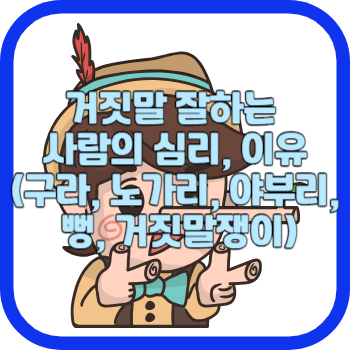 거짓말 잘하는 사람의 심리, 이유(구라, 노가리, 야부리, 뻥, 거짓말쟁이)