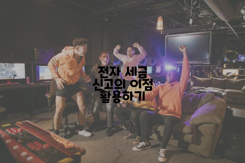 전자 세금 신고의 이점 활용하기