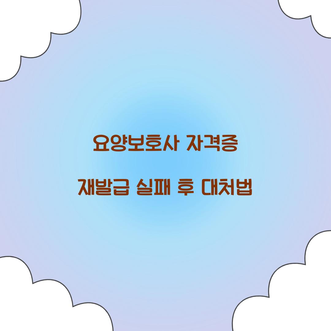 요양보호사 자격증 재발급 실패 후 대처법  