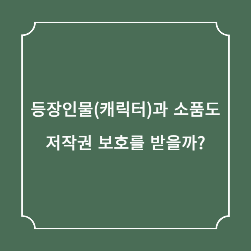 등장인물(캐릭터)과 소품도 저작권 보호를 받을까?