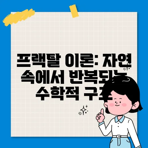 프랙탈 이론: 자연 속에서 반복되는 수학적 구조